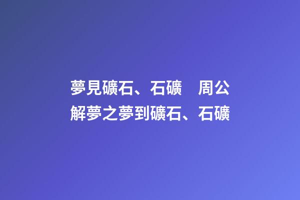夢見礦石、石礦　周公解夢之夢到礦石、石礦